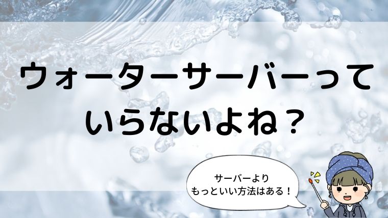 ウォーターサーバーっていらないよね?実際に使った子育て主婦が語る
