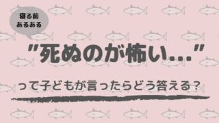 死ぬのが怖いとこどもが言ったらどう答える?