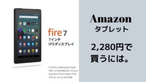 Amazonのタブレット「fire７」を2,280円で買う方法！